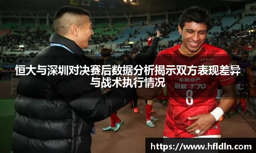 恒大与深圳对决赛后数据分析揭示双方表现差异与战术执行情况