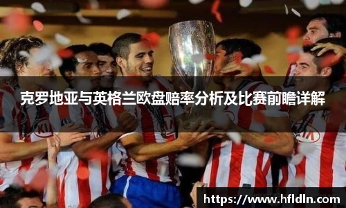克罗地亚与英格兰欧盘赔率分析及比赛前瞻详解