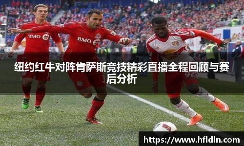 纽约红牛对阵肯萨斯竞技精彩直播全程回顾与赛后分析