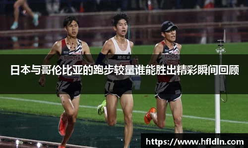 日本与哥伦比亚的跑步较量谁能胜出精彩瞬间回顾