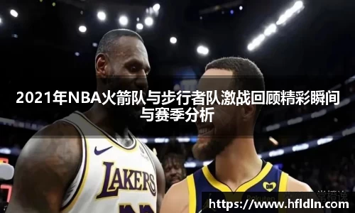 2021年NBA火箭队与步行者队激战回顾精彩瞬间与赛季分析
